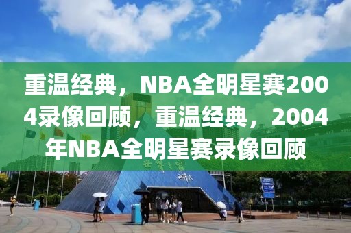 重温经典，NBA全明星赛2004录像回顾，重温经典，2004年NBA全明星赛录像回顾