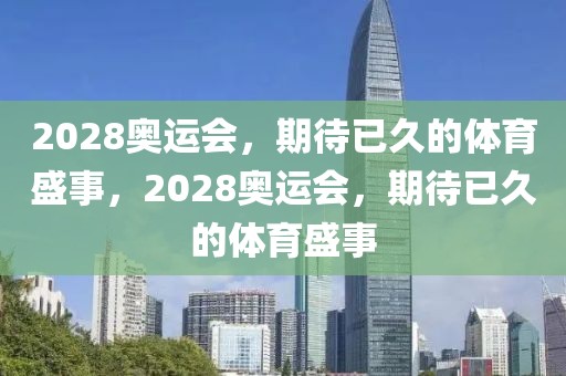 2028奥运会，期待已久的体育盛事，2028奥运会，期待已久的体育盛事