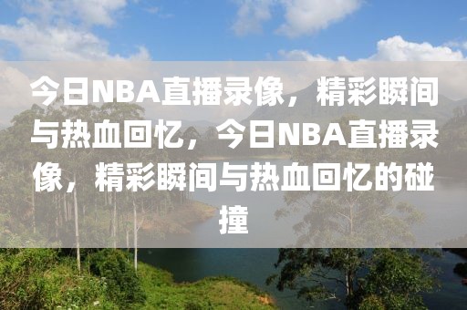 今日NBA直播录像，精彩瞬间与热血回忆，今日NBA直播录像，精彩瞬间与热血回忆的碰撞