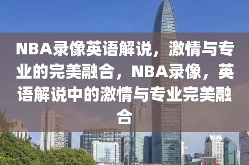 NBA录像英语解说，激情与专业的完美融合，NBA录像，英语解说中的激情与专业完美融合