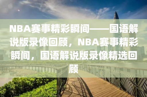 NBA赛事精彩瞬间——国语解说版录像回顾，NBA赛事精彩瞬间，国语解说版录像精选回顾