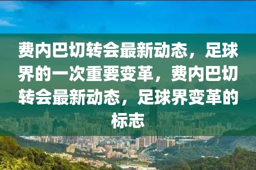 费内巴切转会最新动态，足球界的一次重要变革，费内巴切转会最新动态，足球界变革的标志