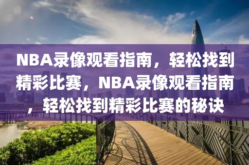 NBA录像观看指南，轻松找到精彩比赛，NBA录像观看指南，轻松找到精彩比赛的秘诀