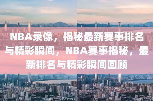 NBA录像，揭秘最新赛事排名与精彩瞬间，NBA赛事揭秘，最新排名与精彩瞬间回顾