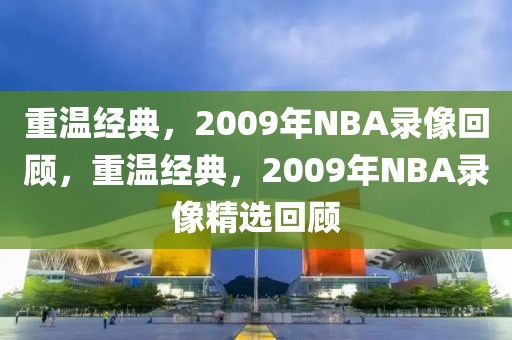 重温经典，2009年NBA录像回顾，重温经典，2009年NBA录像精选回顾