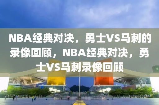 NBA经典对决，勇士VS马刺的录像回顾，NBA经典对决，勇士VS马刺录像回顾