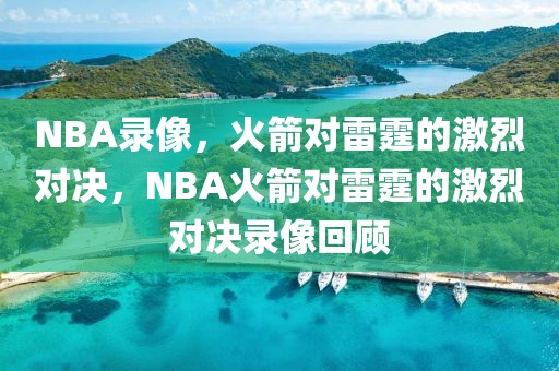 NBA录像，火箭对雷霆的激烈对决，NBA火箭对雷霆的激烈对决录像回顾