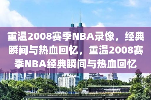 重温2008赛季NBA录像，经典瞬间与热血回忆，重温2008赛季NBA经典瞬间与热血回忆