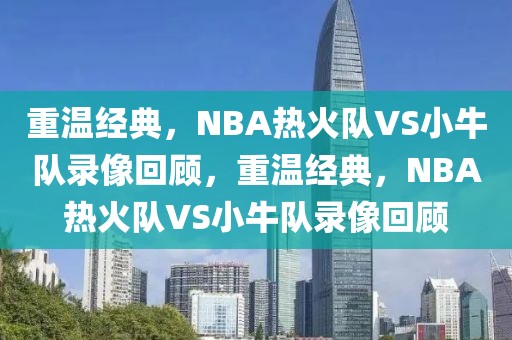 重温经典，NBA热火队VS小牛队录像回顾，重温经典，NBA热火队VS小牛队录像回顾