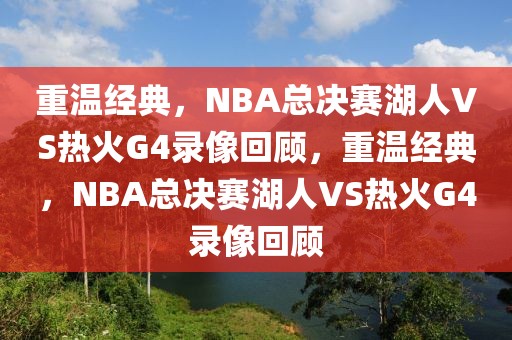 重温经典，NBA总决赛湖人VS热火G4录像回顾，重温经典，NBA总决赛湖人VS热火G4录像回顾