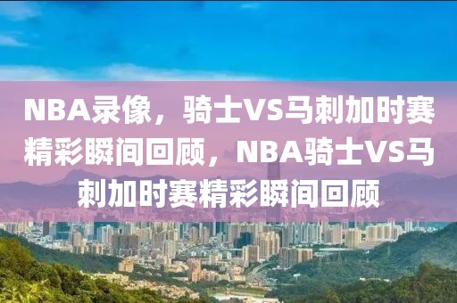 NBA录像，骑士VS马刺加时赛精彩瞬间回顾，NBA骑士VS马刺加时赛精彩瞬间回顾