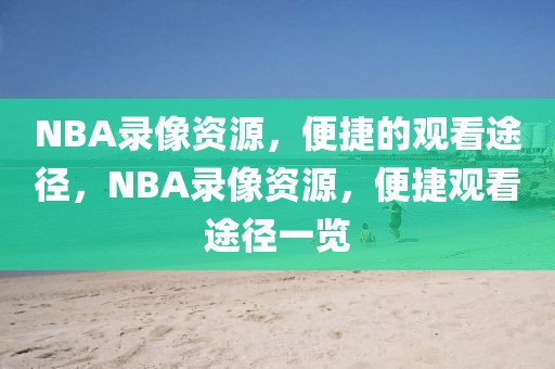 NBA录像资源，便捷的观看途径，NBA录像资源，便捷观看途径一览