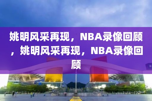 姚明风采再现，NBA录像回顾，姚明风采再现，NBA录像回顾