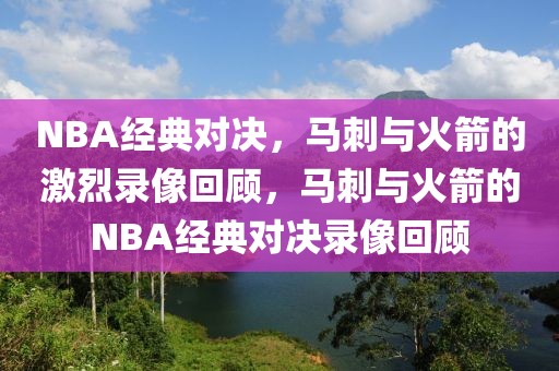 NBA经典对决，马刺与火箭的激烈录像回顾，马刺与火箭的NBA经典对决录像回顾