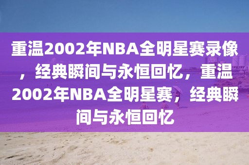 重温2002年NBA全明星赛录像，经典瞬间与永恒回忆，重温2002年NBA全明星赛，经典瞬间与永恒回忆