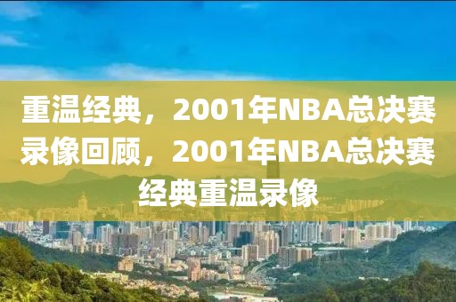 重温经典，2001年NBA总决赛录像回顾，2001年NBA总决赛经典重温录像