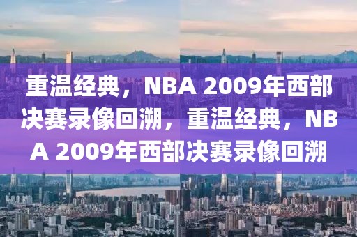 重温经典，NBA 2009年西部决赛录像回溯，重温经典，NBA 2009年西部决赛录像回溯