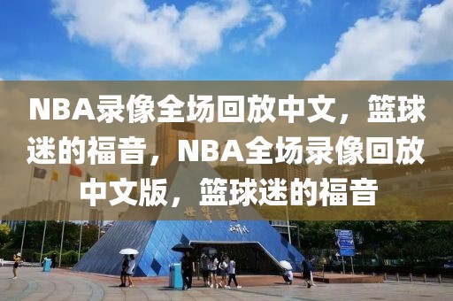 NBA录像全场回放中文，篮球迷的福音，NBA全场录像回放中文版，篮球迷的福音