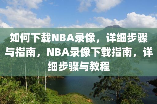 如何下载NBA录像，详细步骤与指南，NBA录像下载指南，详细步骤与教程