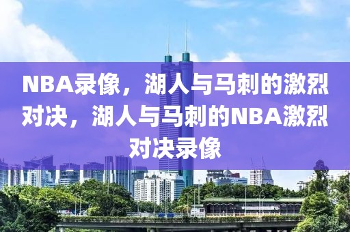 NBA录像，湖人与马刺的激烈对决，湖人与马刺的NBA激烈对决录像