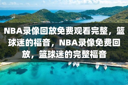 NBA录像回放免费观看完整，篮球迷的福音，NBA录像免费回放，篮球迷的完整福音