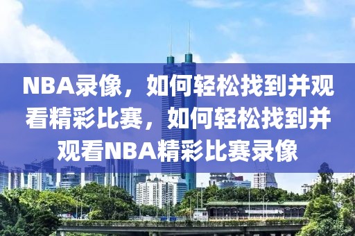 NBA录像，如何轻松找到并观看精彩比赛，如何轻松找到并观看NBA精彩比赛录像