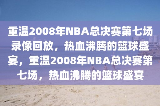 重温2008年NBA总决赛第七场录像回放，热血沸腾的篮球盛宴，重温2008年NBA总决赛第七场，热血沸腾的篮球盛宴