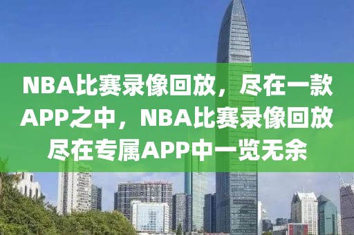 NBA比赛录像回放，尽在一款APP之中，NBA比赛录像回放尽在专属APP中一览无余