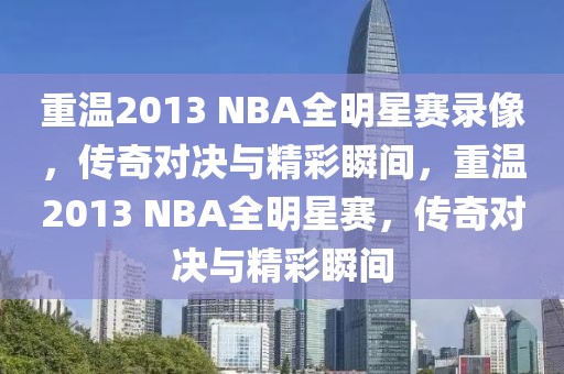 重温2013 NBA全明星赛录像，传奇对决与精彩瞬间，重温2013 NBA全明星赛，传奇对决与精彩瞬间