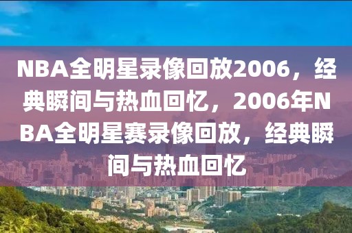 NBA全明星录像回放2006，经典瞬间与热血回忆，2006年NBA全明星赛录像回放，经典瞬间与热血回忆