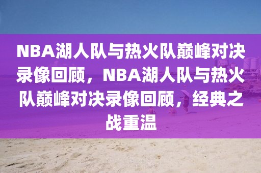 NBA湖人队与热火队巅峰对决录像回顾，NBA湖人队与热火队巅峰对决录像回顾，经典之战重温