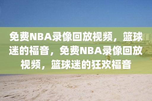 免费NBA录像回放视频，篮球迷的福音，免费NBA录像回放视频，篮球迷的狂欢福音