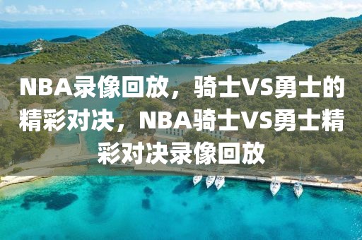 NBA录像回放，骑士VS勇士的精彩对决，NBA骑士VS勇士精彩对决录像回放