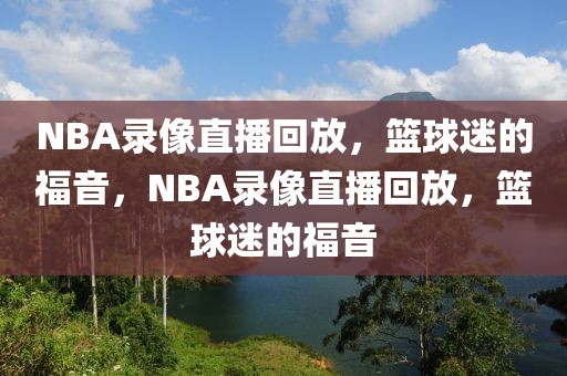 NBA录像直播回放，篮球迷的福音，NBA录像直播回放，篮球迷的福音