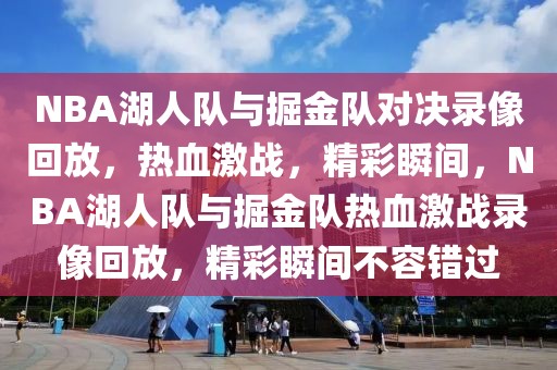 NBA湖人队与掘金队对决录像回放，热血激战，精彩瞬间，NBA湖人队与掘金队热血激战录像回放，精彩瞬间不容错过