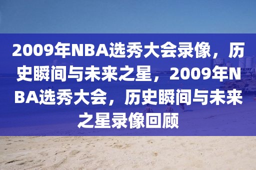 2009年NBA选秀大会录像，历史瞬间与未来之星，2009年NBA选秀大会，历史瞬间与未来之星录像回顾