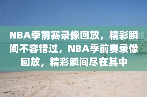 NBA季前赛录像回放，精彩瞬间不容错过，NBA季前赛录像回放，精彩瞬间尽在其中