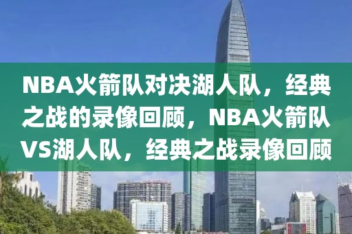 NBA火箭队对决湖人队，经典之战的录像回顾，NBA火箭队VS湖人队，经典之战录像回顾