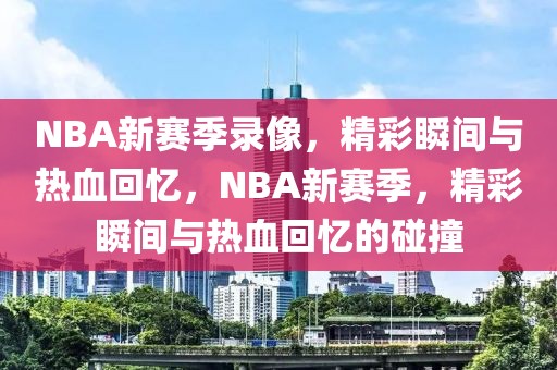 NBA新赛季录像，精彩瞬间与热血回忆，NBA新赛季，精彩瞬间与热血回忆的碰撞