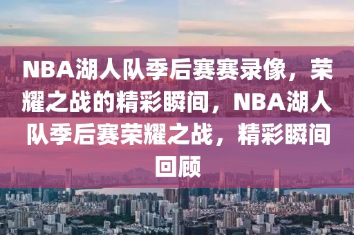 NBA湖人队季后赛赛录像，荣耀之战的精彩瞬间，NBA湖人队季后赛荣耀之战，精彩瞬间回顾