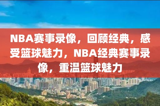 NBA赛事录像，回顾经典，感受篮球魅力，NBA经典赛事录像，重温篮球魅力