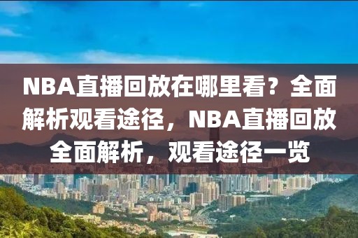 NBA直播回放在哪里看？全面解析观看途径，NBA直播回放全面解析，观看途径一览