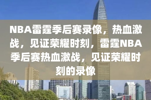 NBA雷霆季后赛录像，热血激战，见证荣耀时刻，雷霆NBA季后赛热血激战，见证荣耀时刻的录像