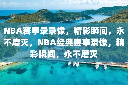 NBA赛事录录像，精彩瞬间，永不磨灭，NBA经典赛事录像，精彩瞬间，永不磨灭