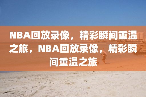 NBA回放录像，精彩瞬间重温之旅，NBA回放录像，精彩瞬间重温之旅