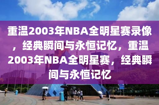 重温2003年NBA全明星赛录像，经典瞬间与永恒记忆，重温2003年NBA全明星赛，经典瞬间与永恒记忆