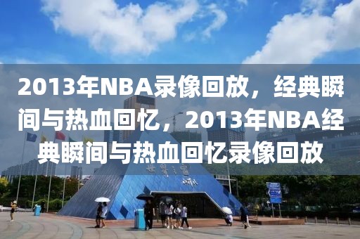 2013年NBA录像回放，经典瞬间与热血回忆，2013年NBA经典瞬间与热血回忆录像回放