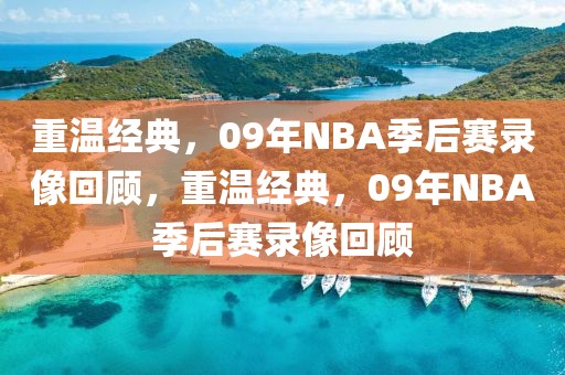 重温经典，09年NBA季后赛录像回顾，重温经典，09年NBA季后赛录像回顾