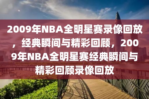 2009年NBA全明星赛录像回放，经典瞬间与精彩回顾，2009年NBA全明星赛经典瞬间与精彩回顾录像回放