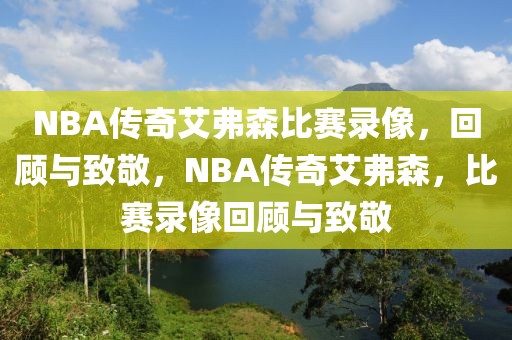 NBA传奇艾弗森比赛录像，回顾与致敬，NBA传奇艾弗森，比赛录像回顾与致敬